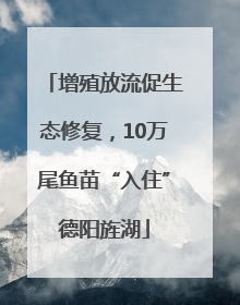 增殖放流促生态修复，10万尾鱼苗“入住”德阳旌湖