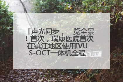 声光同步，一览全景！首次，瑞康医院首次在镇江地区使用IVUS-OCT一体机全程指导冠脉介入手术