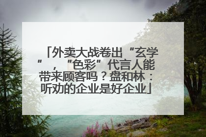 外卖大战卷出“玄学”，“色彩”代言人能带来顾客吗？盘和林：听劝的企业是好企业