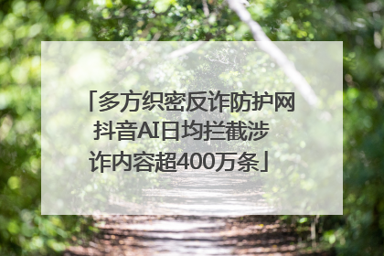 多方织密反诈防护网 抖音AI日均拦截涉诈内容超400万条
