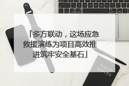 多方联动，这场应急救援演练为项目高效推进筑牢安全基石