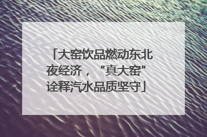 大窑饮品燃动东北夜经济，“真大窑”诠释汽水品质坚守
