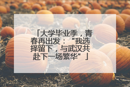 大学毕业季，青春再出发：“我选择留下，与武汉共赴下一场繁华”
