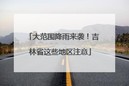 大范围降雨来袭！吉林省这些地区注意