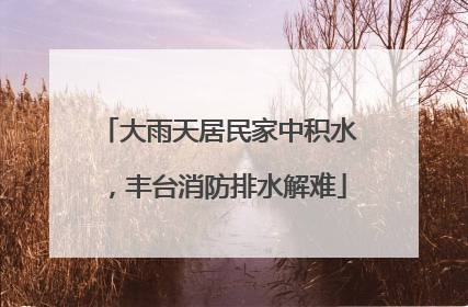 大雨天居民家中积水，丰台消防排水解难