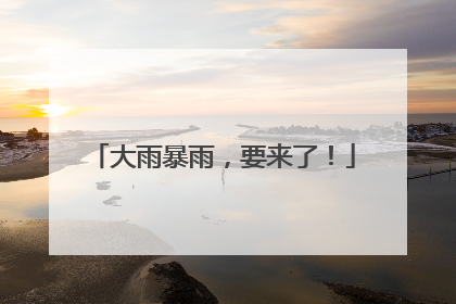 大雨暴雨，要来了！