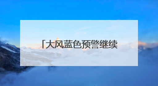 大风蓝色预警继续 最高温36℃ 河北最新出行信息→