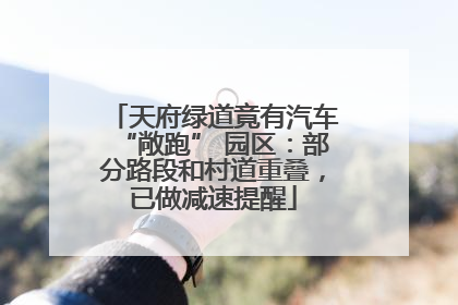 天府绿道竟有汽车“敞跑” 园区：部分路段和村道重叠，已做减速提醒