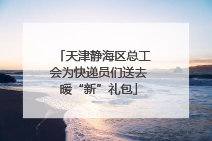 天津静海区总工会为快递员们送去暖“新”礼包