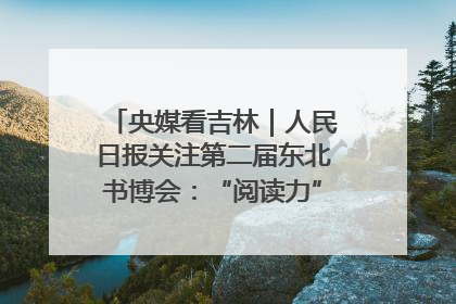 央媒看吉林｜人民日报关注第二届东北书博会：“阅读力”也是“发展力”