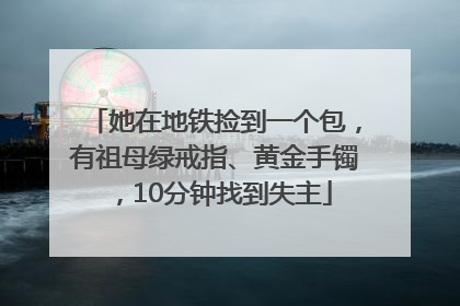 她在地铁捡到一个包，有祖母绿戒指、黄金手镯，10分钟找到失主