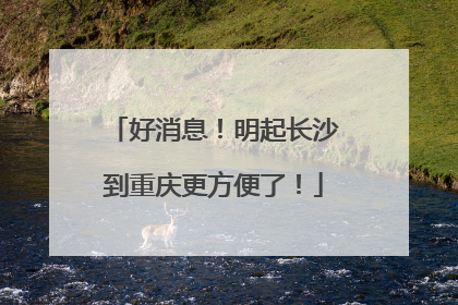 好消息！明起长沙到重庆更方便了！