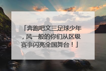 奔跑吧文三足球少年，风一般的你们从区级赛事闪亮全国舞台！