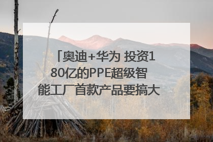 奥迪+华为 投资180亿的PPE超级智能工厂首款产品要搞大事情？｜粤港澳车展