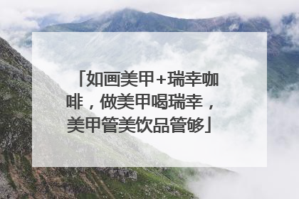 如画美甲+瑞幸咖啡，做美甲喝瑞幸，美甲管美饮品管够