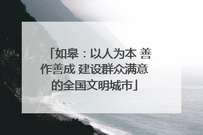 如皋：以人为本 善作善成 建设群众满意的全国文明城市