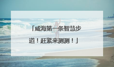威海第一条智慧步道！赶紧来测测！