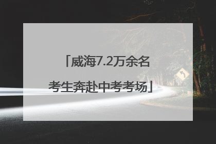 威海7.2万余名考生奔赴中考考场