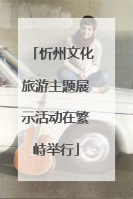 忻州文化旅游主题展示活动在繁峙举行