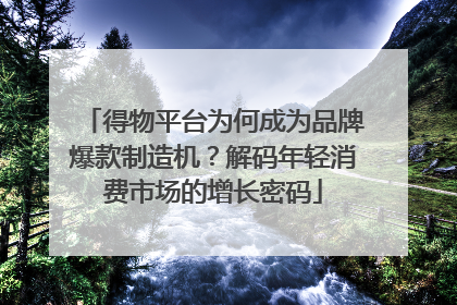 得物平台为何成为品牌爆款制造机？解码年轻消费市场的增长密码