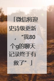 微信将迎史诗级更新，“我80个g的聊天记录终于有救了”