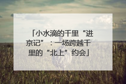 小水滴的千里“进京记”：一场跨越千里的“北上”约会
