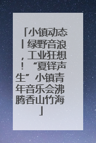 小镇动态丨绿野音浪，工业狂想！“夏铎声生”小镇青年音乐会沸腾香山竹海