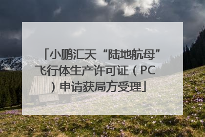 小鹏汇天“陆地航母”飞行体生产许可证（PC）申请获局方受理