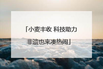 小麦丰收 科技助力 非遗也来凑热闹