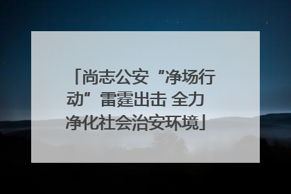 尚志公安“净场行动”雷霆出击 全力净化社会治安环境