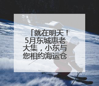 就在明天！5月东城惠老大集，小东与您相约海运仓→
