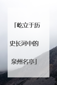 屹立于历史长河中的泉州名亭
