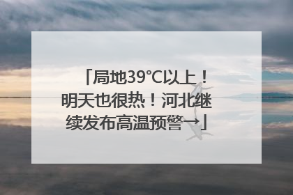 局地39℃以上！明天也很热！河北继续发布高温预警→
