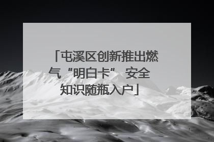 屯溪区创新推出燃气“明白卡” 安全知识随瓶入户