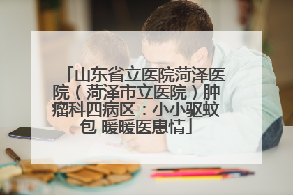 山东省立医院菏泽医院（菏泽市立医院）肿瘤科四病区：小小驱蚊包 暖暖医患情
