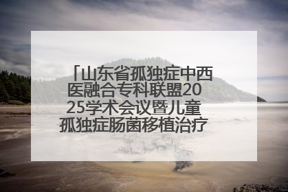 山东省孤独症中西医融合专科联盟2025学术会议暨儿童孤独症肠菌移植治疗技术培训举办