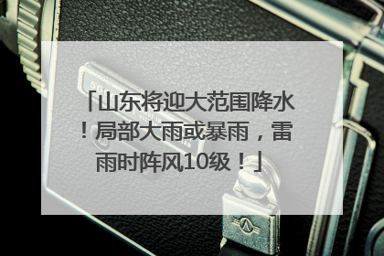 山东将迎大范围降水！局部大雨或暴雨，雷雨时阵风10级！