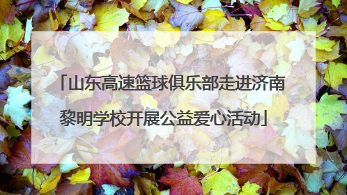 山东高速篮球俱乐部走进济南黎明学校开展公益爱心活动