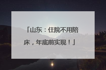 山东：住院不用陪床，年底前实现！
