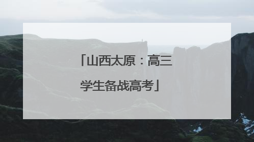山西太原：高三学生备战高考