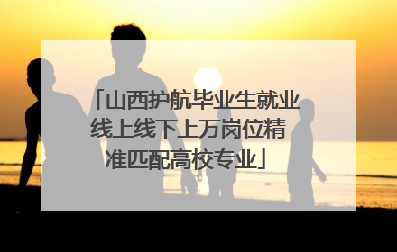 山西护航毕业生就业 线上线下上万岗位精准匹配高校专业