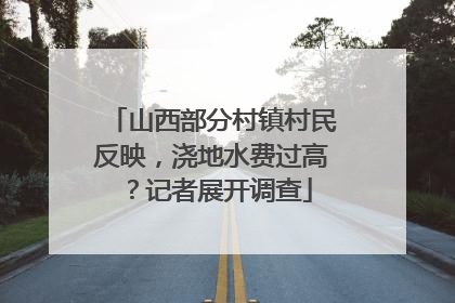 山西部分村镇村民反映，浇地水费过高？记者展开调查
