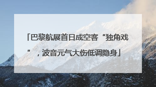 巴黎航展首日成空客“独角戏”，波音元气大伤低调隐身
