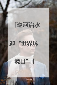 巡河治水迎“世界环境日”