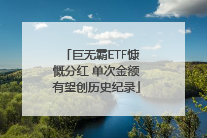 巨无霸ETF慷慨分红 单次金额有望创历史纪录