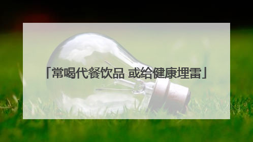 常喝代餐饮品 或给健康埋雷