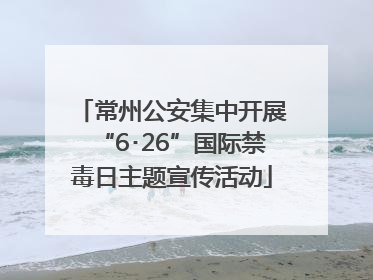 常州公安集中开展“6･26”国际禁毒日主题宣传活动