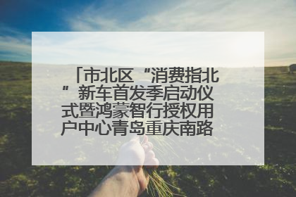 市北区“消费指北”新车首发季启动仪式暨鸿蒙智行授权用户中心青岛重庆南路开业盛典成功举办
