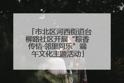 市北区河西街道台柳路社区开展“粽香传情·邻里同乐”端午文化主题活动