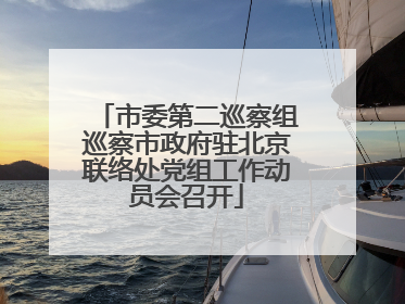 市委第二巡察组巡察市政府驻北京联络处党组工作动员会召开